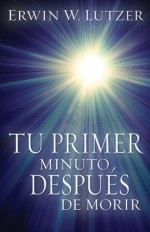 Tu primer minuto despues de morir (Spanish Edition) - Erwin Lutzer