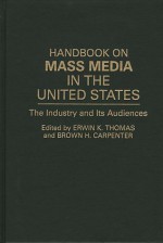 Handbook on Mass Media in the United States: The Industry and Its Audiences - Brown H. Carpenter