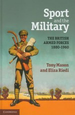 Sport and the Military: The British Armed Forces 1880 1960 - Tony Mason, Eliza Riedi