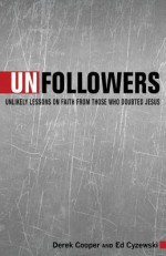 Unfollowers: Unlikely Lessons on Faith from Those Who Doubted Jesus - Derek Cooper, Ed Cyzewski