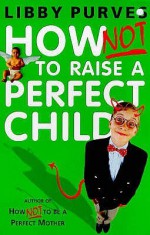 How Not To Raise The Perfect Child - Libby Purves