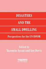 Disasters and the Small Dwelling: Perspectives for the UN IDNDR - Yasemin Aysan, Ian Davis