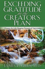 Exceeding Gratitude For The Creator's Plan: Discover the Life-Changing Dynamic of Appreciation - James P. Gills