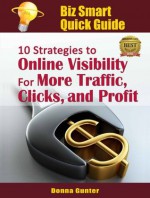 Biz Smart Quick Guide: 10 Strategies to Online Visibility for More Traffic, Clicks and Profit! - Donna Gunter, Shonda Taylor, Denise O'Berry, Shelley Webb, Kelly Galea, Sue Painter, Debbie Mrazek, Robert Nahas, Roz Walker, Monica McPherrin, Donna Payne