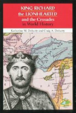 King Richard the Lionhearted and the Crusades in World History - Katherine M. Doherty, Craig A. Doherty