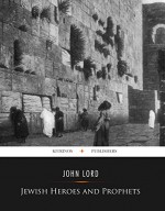 Jewish Heroes and Prophets (Illustrated) - John Lord