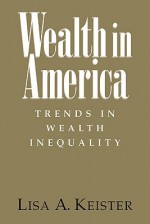 Wealth in America: Trends in Wealth Inequality - Lisa A. Keister