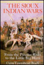 The Sioux Indian Wars, from the Powder River to the Little Big Horn - Cyrus Townsend Brady