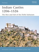 Indian Castles 1206-1526: The Rise and Fall of the Delhi Sultanate - Konstantin Nossov, Brian Delf