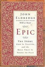 Epic: The Story God Is Telling and the Role That Is Yours to Play - John Eldredge