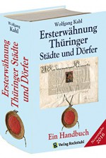 Ersterwähnung Thüringer Städte und Dörfer - Ein Handbuch - Ausgabe 2015: Mit allen Dörfern und Städten Thüringens und den Ortschaften der Kreise Sangerhausen, Burgenlandkreis und Weißenfels - Wolfgang Kahl