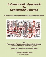 A Democratic Approach to Sustainable Futures: A Workbook for Addressing the Global Problematique - Thomas R. Flanagan