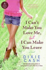 I Can't Make You Love Me, but I Can Make You Leave: A Novel - Dixie Cash