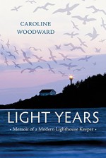 Light Years: Memoir of a Modern Lighthouse Keeper - Caroline Woodward