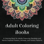 Adult Coloring Books: A Coloring Book for Adults Featuring Mandalas and Henna Inspired Flowers, Animals, and Paisley Patterns - Coloring Books for Adults