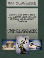 Brown v. State of Mississippi U.S. Supreme Court Transcript of Record with Supporting Pleadings - J MORGAN STEVENS, GREEK L RICE, Additional Contributors