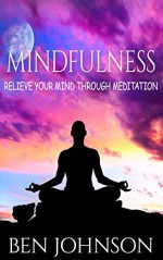 Mindfulness: Stress- Relieve Your Mind Using Meditation (Mindfulness, Meditation, Zen, Yoga) - Ben Johnson