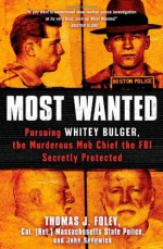 Most Wanted: Pursuing Whitey Bulger, the Murderous Mob Chief the FBI Secretly Protected - Col. Thomas J. Foley, John Sedgwick