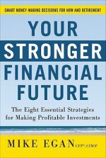 Your Stronger Financial Future: The Eight Essential Strategiyour Stronger Financial Future: The Eight Essential Strategies for Making Profitable Investments Es for Making Profitable Investments - Mike Egan