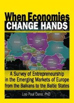 When Economies Change Hands: A Survey of Entrepreneurship in the Emerging Markets of Europe from the Balkans to the Baltic States - Leo-Paul Dana