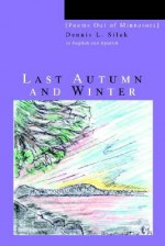 Last Autumn and Winter: [Poems Out of Minnesota] - Dennis L. Siluk