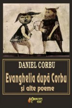 Evanghelia după Corbu și alte poeme - Daniel Corbu, Felix Aftene