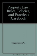 Property Law: Rules, Policies, and Practices (Casebook) - Joseph Singer