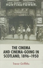 The Cinema and Cinema-Going in Scotland, 1896-1950 - Trevor Griffiths