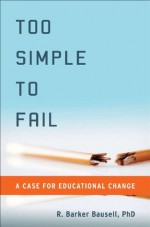 Too Simple to Fail: A Case for Educational Change - R. Barker Bausell