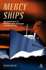 Mercy Ships: The Untold Story of Prisoner-of-War Exchanges in World War II - David Miller