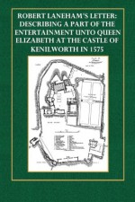 Robert Laneham's Letter: Describing Part of the Entertainment Unto Queen Elizabeth at the Castle of Kenilworth in 1575 - Robert Laneham, F. J. Furnivall