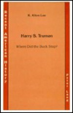 Harry S. Truman: Where Did the Buck Stop? - R. Alton Lee