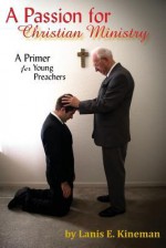 A Passion for Christian Ministry: A Primer for Young Preachers - Lanis E Kineman, Darris J. Brock, Michael Ralph