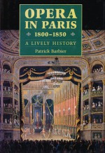 Opera in Paris 1800-1850 a Lively History - Patrick Barbier