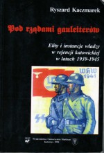 Pod rządami gauleiterów. Elity i instancje władzy w rejencji katowickiej w latach 1939-1945 - Ryszard Kaczmarek