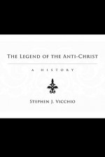 The Legend of the Anti-Christ: A History - Stephen J. Vicchio