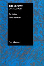 The Sunday of Fiction: The Modern French Eccentric (Purdue Studies in Romance Literatures, V. 25) - Peter Schulman