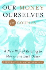 Our Money Ourselves For Couples: A New Way Of Relating To Money And Each Other (Capital Ideas) - C. Diane Ealy, Kay Lesh