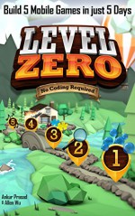 Level Zero: Build 5 Mobile Games in Just 5 Days - No Coding Required - Ankur Prasad, Allen Wu