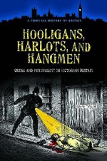 Hooligans, Harlots, and Hangmen: Crime and Punishment in Victorian Britain - David Taylor