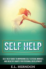 Self Help: Self Help Guide to Improving Self Esteem, Mindset, and Healthy Habits for Personal Development (self development, positive thinking, mindset, anxiety, stress, PTSD, Healthy Living) - E.L. Herndon