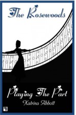 Playing The Part (The Rosewoods, #2.5) - Katrina Abbott