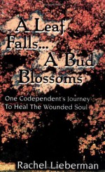 A Leaf Falls .. a Bud Blossoms: One Codependent's Journey to Heal the Wounded Soul by Rachel Lieberman (1997-04-06) - Rachel Lieberman