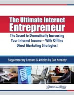 The Ultimate Internet Entrepreneur: The Secret To Dramatically Increasing Your Internet Income - With Offline Direct Marketing Strategies! - Dan Kennedy