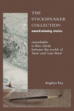 The Stickspeaker Collection: Award-Winning Stories Remarkable in Their Clarity Bridging 'Here' and 'Over There' - Angelyn Ray