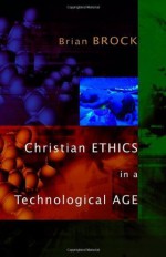 Christian Ethics in a Technological Age - Brian Brock