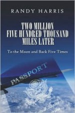 Two Million Five Hundred Thousand Miles Later: To the Moon and Back Five Times - Randy Harris