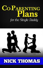 Co-Parenting Plan For The Single Daddy: The Ultimate Guide To Parenting Your Child With The Ex-Wife - Nick Thomas