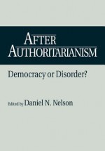 After Authoritarianism: Democracy or Disorder? - Daniel Nelson