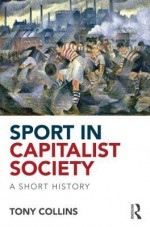 Sport in Capitalist Society: A Short History - Tony Collins